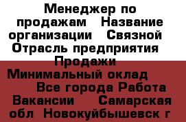 Менеджер по продажам › Название организации ­ Связной › Отрасль предприятия ­ Продажи › Минимальный оклад ­ 25 000 - Все города Работа » Вакансии   . Самарская обл.,Новокуйбышевск г.